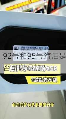 92号和95号汽油是否可以混加？-第2张图片-苏希特新能源