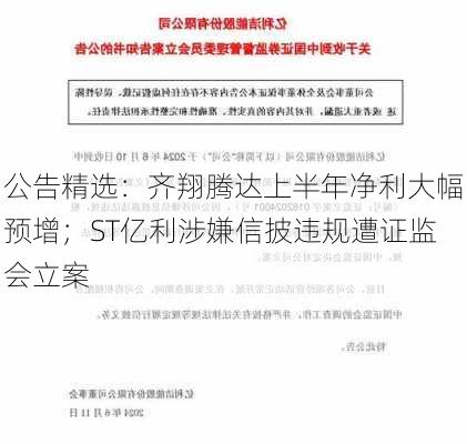 公告精选：齐翔腾达上半年净利大幅预增；ST亿利涉嫌信披违规遭证监会立案-第1张图片-苏希特新能源