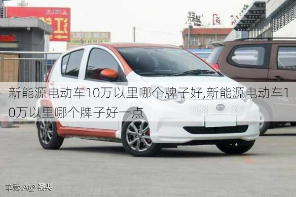 新能源电动车10万以里哪个牌子好,新能源电动车10万以里哪个牌子好一点-第1张图片-苏希特新能源