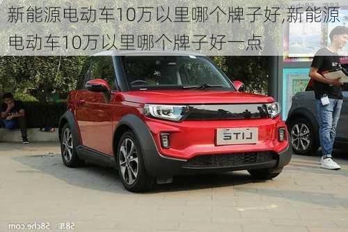 新能源电动车10万以里哪个牌子好,新能源电动车10万以里哪个牌子好一点-第2张图片-苏希特新能源