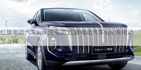 红旗电动汽车suv 纯电动,红旗电动汽车suv 纯电动怎么样