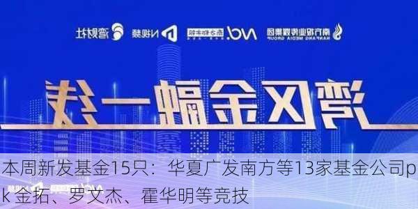 本周新发基金15只：华夏广发南方等13家基金公司pk 金拓、罗文杰、霍华明等竞技-第2张图片-苏希特新能源