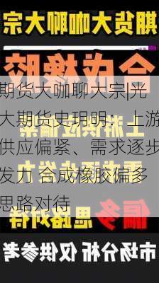 期货大咖聊大宗|光大期货史玥明：上游供应偏紧、需求逐步发力 合成橡胶偏多思路对待-第1张图片-苏希特新能源