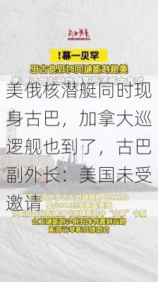 美俄核潜艇同时现身古巴，加拿大巡逻舰也到了，古巴副外长：美国未受邀请-第1张图片-苏希特新能源