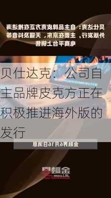 贝仕达克：公司自主品牌皮克方正在积极推进海外版的发行-第1张图片-苏希特新能源