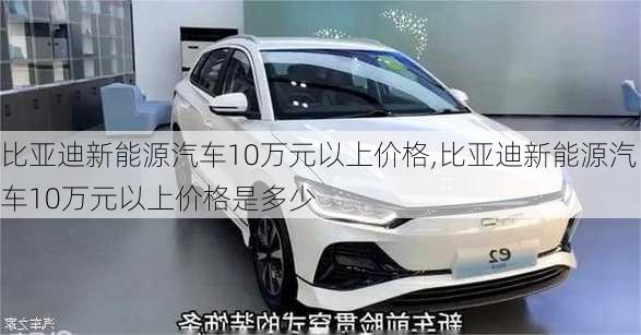 比亚迪新能源汽车10万元以上价格,比亚迪新能源汽车10万元以上价格是多少-第3张图片-苏希特新能源