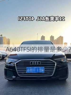 A640TFSI的排量是多少？-第2张图片-苏希特新能源