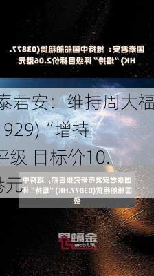 国泰君安：维持周大福(01929)“增持”评级 目标价10.5港元