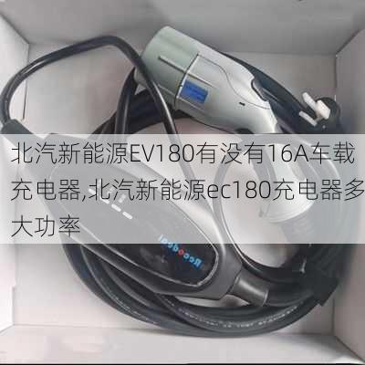 北汽新能源EV180有没有16A车载充电器,北汽新能源ec180充电器多大功率-第1张图片-苏希特新能源