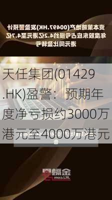 天任集团(01429.HK)盈警：预期年度净亏损约3000万港元至4000万港元