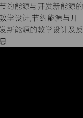 节约能源与开发新能源的教学设计,节约能源与开发新能源的教学设计及反思-第2张图片-苏希特新能源