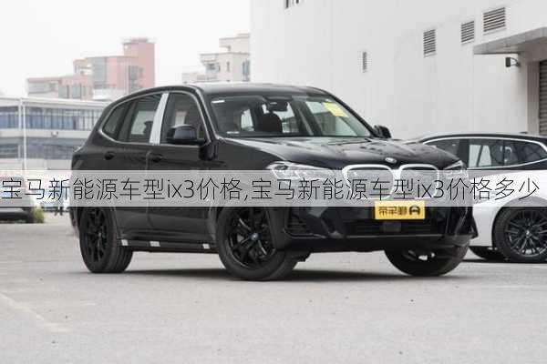 宝马新能源车型ix3价格,宝马新能源车型ix3价格多少