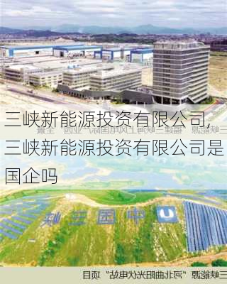 三峡新能源投资有限公司,三峡新能源投资有限公司是国企吗-第2张图片-苏希特新能源