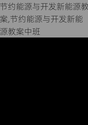 节约能源与开发新能源教案,节约能源与开发新能源教案中班-第1张图片-苏希特新能源