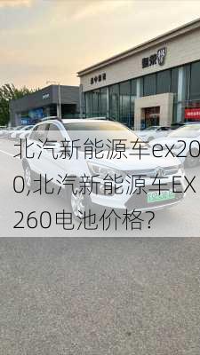 北汽新能源车ex200,北汽新能源车EX260电池价格?-第1张图片-苏希特新能源