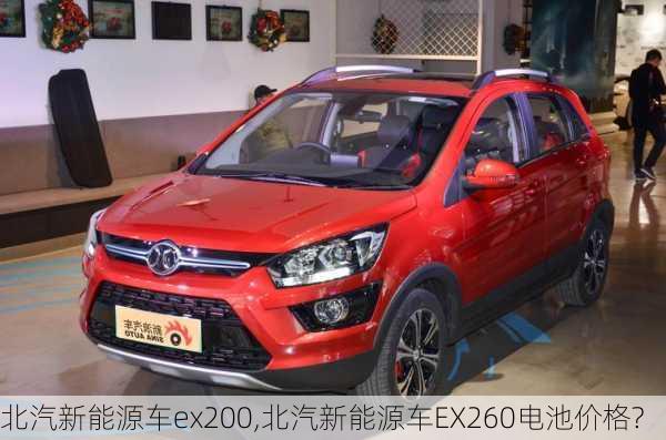 北汽新能源车ex200,北汽新能源车EX260电池价格?-第3张图片-苏希特新能源