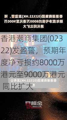 香港潮商集团(02322)发盈警，预期年度净亏损约8000万港元至9000万港元 同比扩大