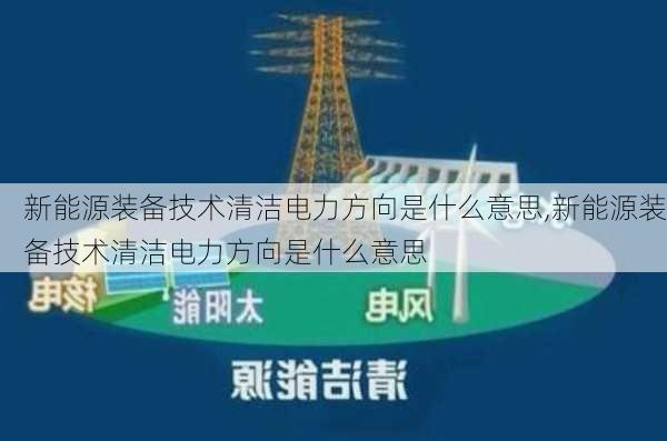 新能源装备技术清洁电力方向是什么意思,新能源装备技术清洁电力方向是什么意思-第1张图片-苏希特新能源