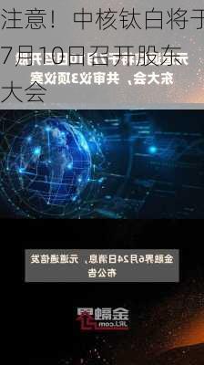 注意！中核钛白将于7月10日召开股东大会-第2张图片-苏希特新能源