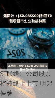 ST联络：公司股票将被终止上市 明起停牌-第2张图片-苏希特新能源