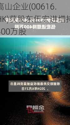 高山企业(00616.HK)获股东伍宏进增持400万股-第1张图片-苏希特新能源