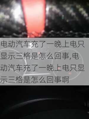 电动汽车充了一晚上电只显示三格是怎么回事,电动汽车充了一晚上电只显示三格是怎么回事啊-第1张图片-苏希特新能源