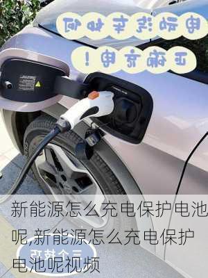 新能源怎么充电保护电池呢,新能源怎么充电保护电池呢视频