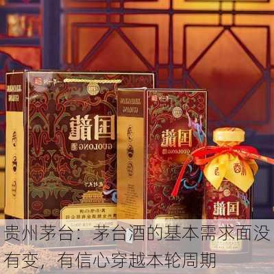 贵州茅台：茅台酒的基本需求面没有变，有信心穿越本轮周期-第2张图片-苏希特新能源