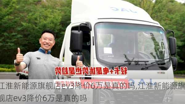 江淮新能源旗舰店ev3降价6万是真的吗,江淮新能源旗舰店ev3降价6万是真的吗