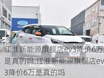 江淮新能源旗舰店ev3降价6万是真的吗,江淮新能源旗舰店ev3降价6万是真的吗-第2张图片-苏希特新能源