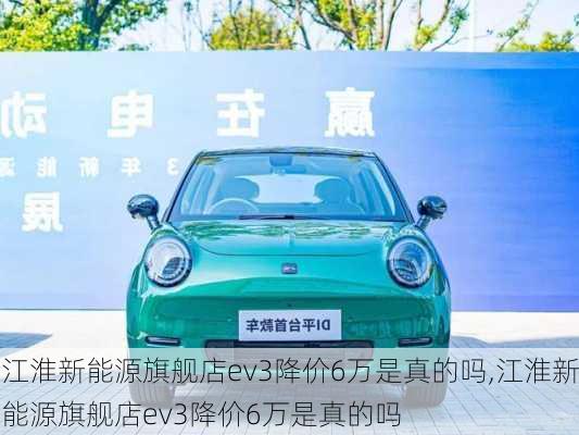 江淮新能源旗舰店ev3降价6万是真的吗,江淮新能源旗舰店ev3降价6万是真的吗-第3张图片-苏希特新能源