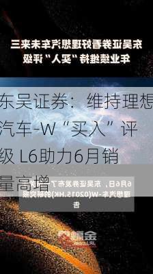 东吴证券：维持理想汽车-W“买入”评级 L6助力6月销量高增-第1张图片-苏希特新能源