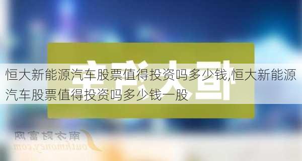 恒大新能源汽车股票值得投资吗多少钱,恒大新能源汽车股票值得投资吗多少钱一股-第1张图片-苏希特新能源