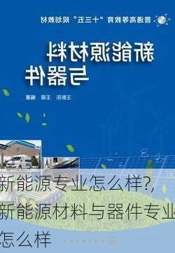 新能源专业怎么样?,新能源材料与器件专业怎么样-第3张图片-苏希特新能源