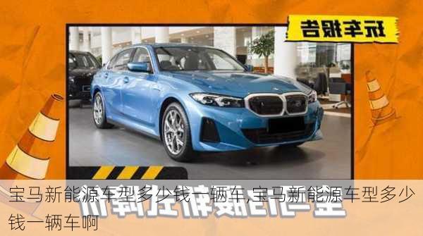 宝马新能源车型多少钱一辆车,宝马新能源车型多少钱一辆车啊