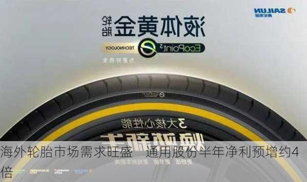 海外轮胎市场需求旺盛    通用股份半年净利预增约4倍-第2张图片-苏希特新能源