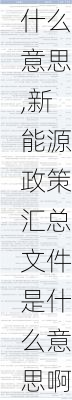 新能源政策汇总文件是什么意思,新能源政策汇总文件是什么意思啊-第3张图片-苏希特新能源