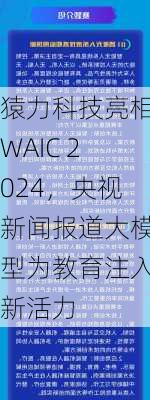 猿力科技亮相WAIC 2024，央视新闻报道大模型为教育注入新活力-第3张图片-苏希特新能源