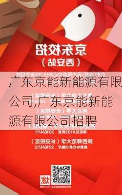 广东京能新能源有限公司,广东京能新能源有限公司招聘-第3张图片-苏希特新能源