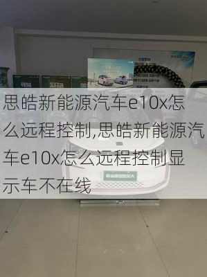 思皓新能源汽车e10x怎么远程控制,思皓新能源汽车e10x怎么远程控制显示车不在线-第3张图片-苏希特新能源