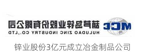 锌业股份3亿元成立冶金制品公司-第1张图片-苏希特新能源