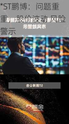 *ST鹏博：问题重重，股价波动 风险警示-第1张图片-苏希特新能源