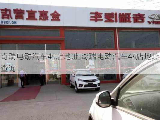 奇瑞电动汽车4s店地址,奇瑞电动汽车4s店地址查询