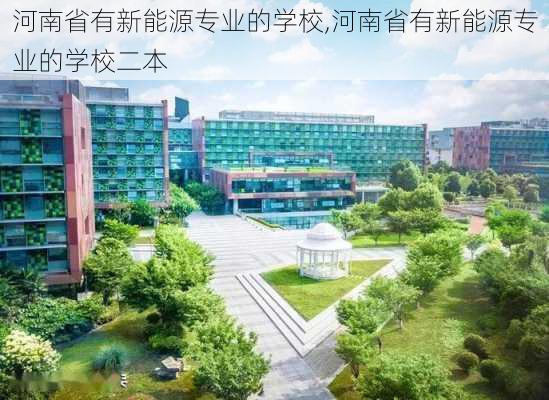 河南省有新能源专业的学校,河南省有新能源专业的学校二本