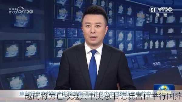 越南将为已故越共中央总书记阮富仲举行国葬-第2张图片-苏希特新能源