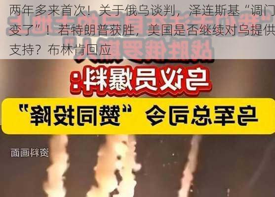 两年多来首次！关于俄乌谈判，泽连斯基“调门变了”！若特朗普获胜，美国是否继续对乌提供支持？布林肯回应