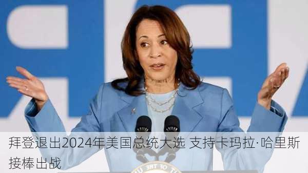 拜登退出2024年美国总统大选 支持卡玛拉·哈里斯接棒出战-第1张图片-苏希特新能源