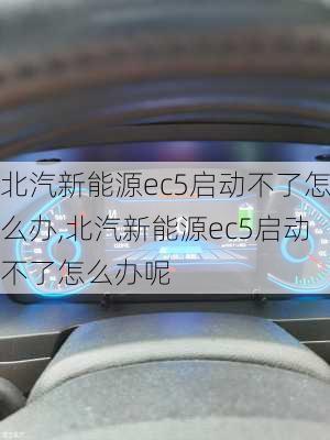 北汽新能源ec5启动不了怎么办,北汽新能源ec5启动不了怎么办呢-第1张图片-苏希特新能源