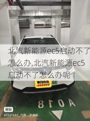 北汽新能源ec5启动不了怎么办,北汽新能源ec5启动不了怎么办呢-第3张图片-苏希特新能源