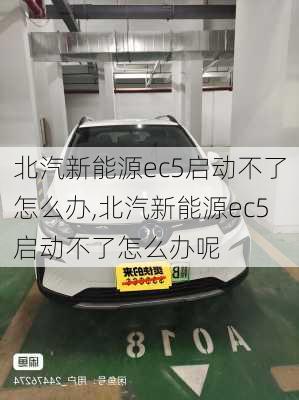 北汽新能源ec5启动不了怎么办,北汽新能源ec5启动不了怎么办呢-第2张图片-苏希特新能源